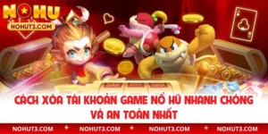 Cách Xóa Tài Khoản Game Nổ Hũ Nhanh Chóng Và An Toàn Nhất